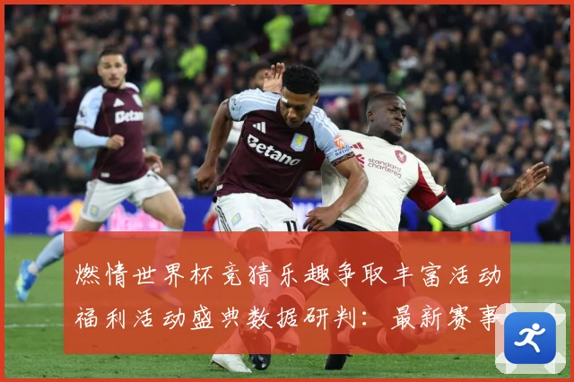 燃情世界杯竞猜乐趣争取丰富活动福利活动盛典数据研判：最新赛事动态与深度分析