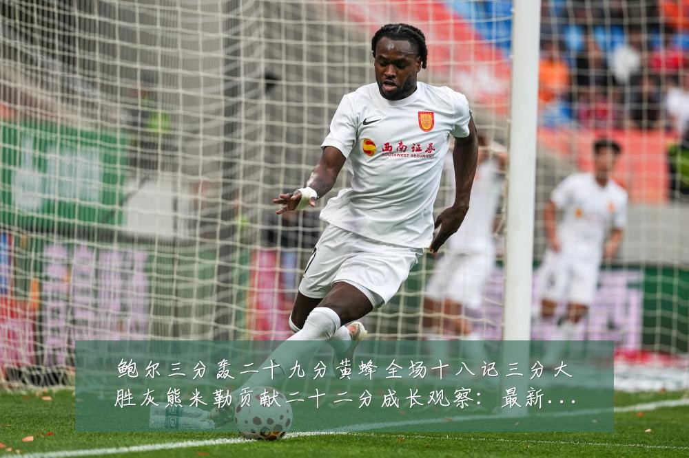 鲍尔三分轰二十九分黄蜂全场十八记三分大胜灰熊米勒贡献二十二分成长观察：最新赛事动态与深度分析