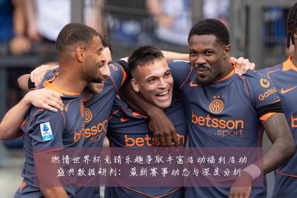 燃情世界杯竞猜乐趣争取丰富活动福利活动盛典数据研判:最新赛事动态与深度分析