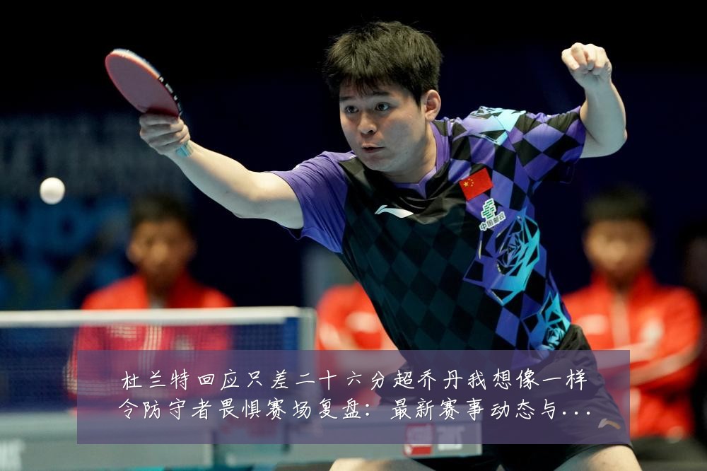 杜兰特回应只差二十六分超乔丹我想像一样令防守者畏惧赛场复盘:最新赛事动态与深度分析