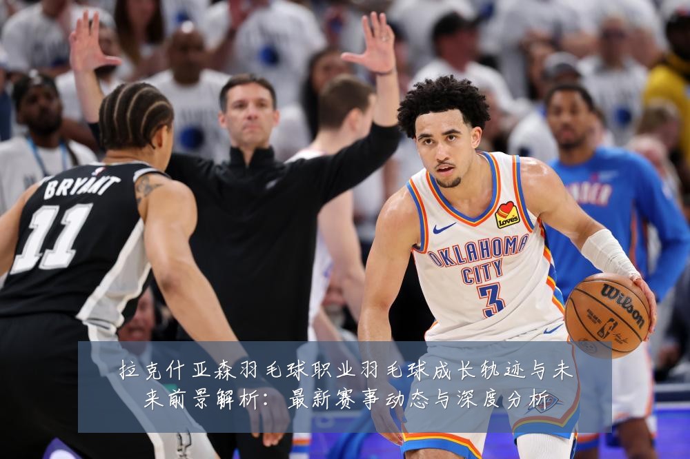 拉克什亚森羽毛球职业羽毛球成长轨迹与未来前景解析:最新赛事动态与深度分析